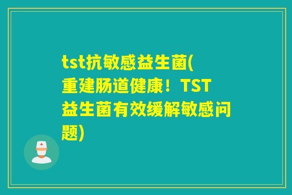 tst抗敏感益生菌(重建肠道健康！TST益生菌有效缓解敏感问题)