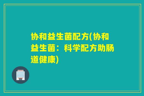 协和益生菌配方(协和益生菌：科学配方助肠道健康)