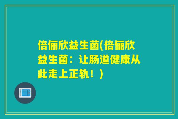 倍俪欣益生菌(倍俪欣益生菌：让肠道健康从此走上正轨！)
