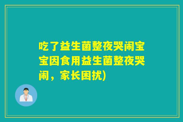 吃了益生菌整夜哭闹宝宝因食用益生菌整夜哭闹，家长困扰)
