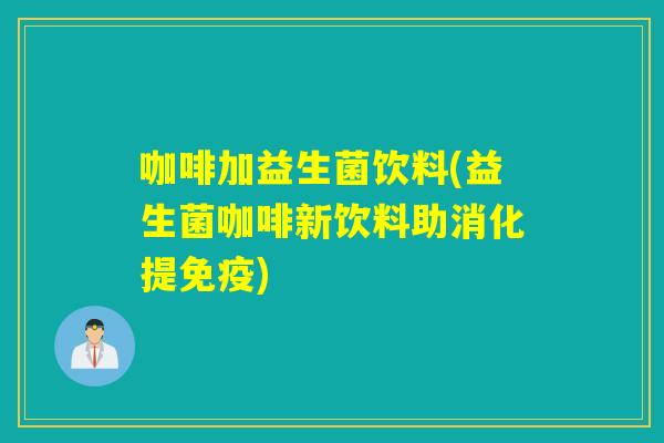咖啡加益生菌饮料(益生菌咖啡新饮料助消化提免疫)