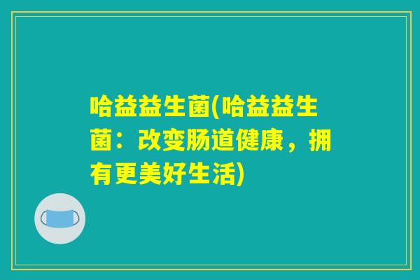 哈益益生菌(哈益益生菌：改变肠道健康，拥有更美好生活)
