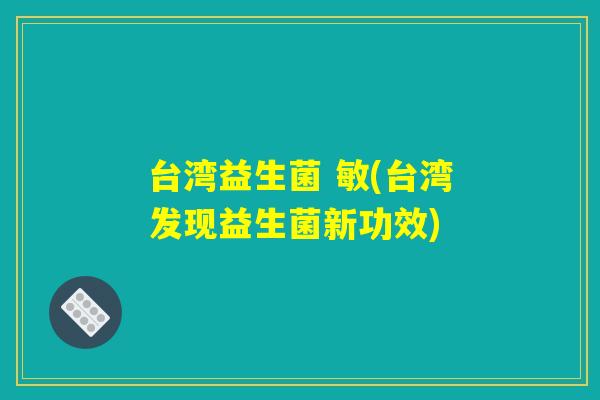 台湾益生菌 敏(台湾发现益生菌新功效)