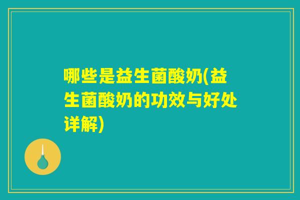 哪些是益生菌酸奶(益生菌酸奶的功效与好处详解) 哪些是益生菌酸奶(益生菌酸奶的功效与好处详解)