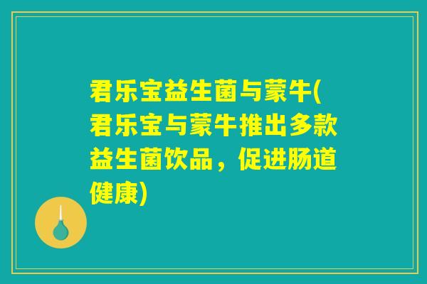 君乐宝益生菌与蒙牛(君乐宝与蒙牛推出多款益生菌饮品，促进肠道健康)
