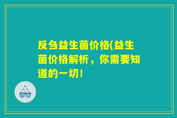 反刍益生菌价格(益生菌价格解析，你需要知道的一切！