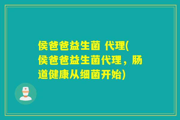 侯爸爸益生菌 代理(侯爸爸益生菌代理，肠道健康从细菌开始)