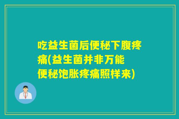吃益生菌后便秘下腹疼痛(益生菌并非万能 便秘饱胀疼痛照样来)