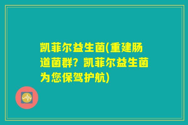 凯菲尔益生菌(重建肠道菌群？凯菲尔益生菌为您保驾护航)