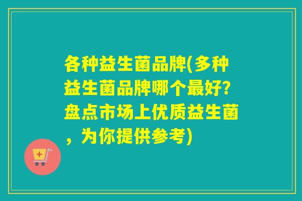 各种益生菌品牌(多种益生菌品牌哪个最好？盘点市场上优质益生菌，为你提供参考)