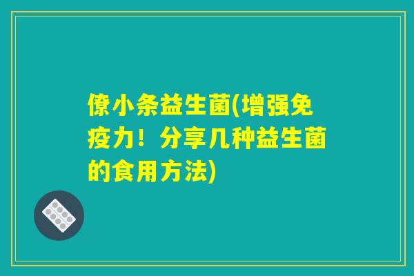 僚小条益生菌(增强免疫力！分享几种益生菌的食用方法)