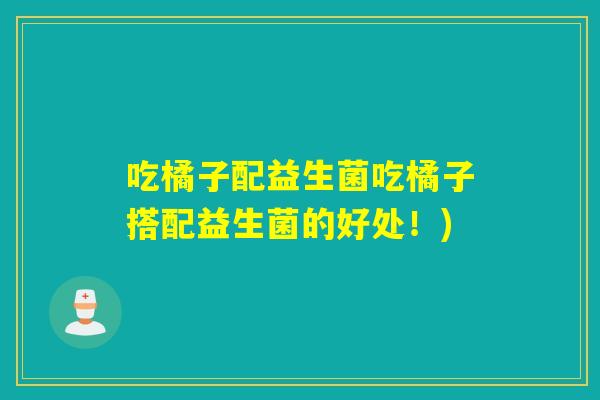 吃橘子配益生菌吃橘子搭配益生菌的好处！)