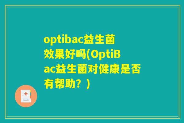 optibac益生菌效果好吗(OptiBac益生菌对健康是否有帮助?) optibac益生菌效果好吗(OptiBac益生菌对健康是否有帮助?)