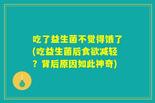 吃了益生菌不觉得饿了(吃益生菌后减轻?背后原因如此神奇) 吃了益生菌不觉得饿了(吃益生菌后减轻?背后原因如此神奇)