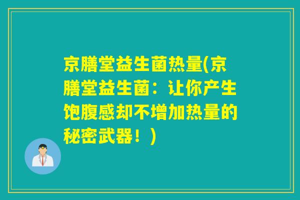 京膳堂益生菌热量(京膳堂益生菌：让你产生饱腹感却不增加热量的秘密武器！)