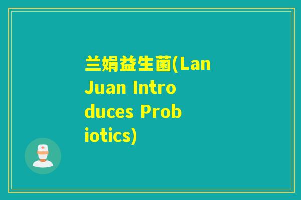兰娟益生菌(Lan Juan Introduces Probiotics)
