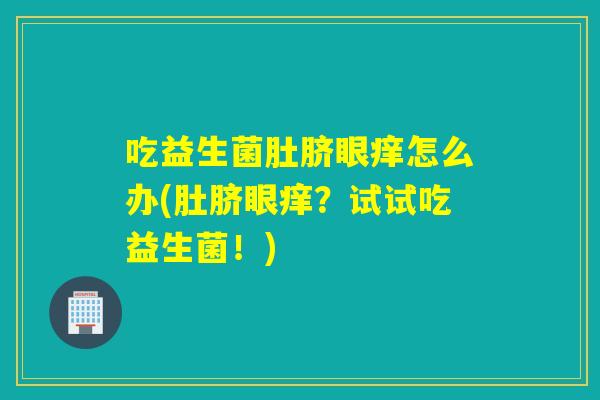 吃益生菌肚脐眼痒怎么办(肚脐眼痒？试试吃益生菌！)