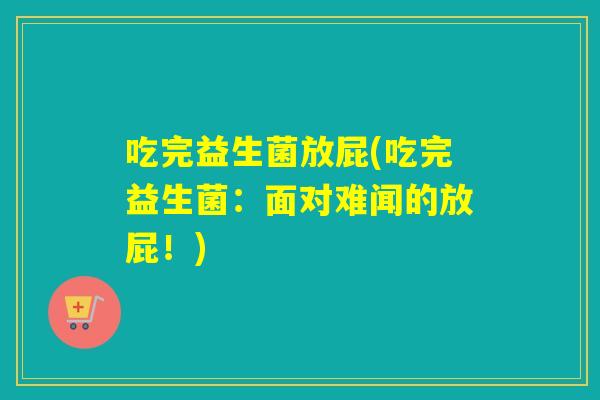吃完益生菌放屁(吃完益生菌：面对难闻的放屁！)