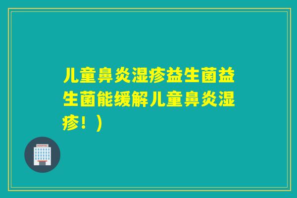 儿童鼻炎湿疹益生菌益生菌能缓解儿童鼻炎湿疹！)