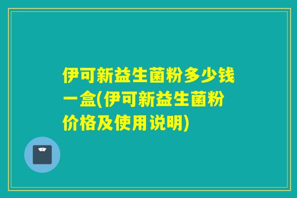伊可新益生菌粉多少钱一盒(伊可新益生菌粉价格及使用说明)