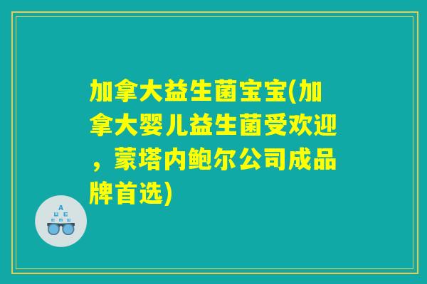 加拿大益生菌宝宝(加拿大婴儿益生菌受欢迎，蒙塔内鲍尔公司成品牌首选)