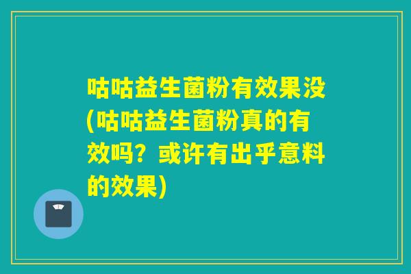 咕咕益生菌粉有效果没(咕咕益生菌粉真的有效吗?或许有出乎意料的效果) 咕咕益生菌粉有效果没(咕咕益生菌粉真的有效吗?或许有出乎意料的效果)