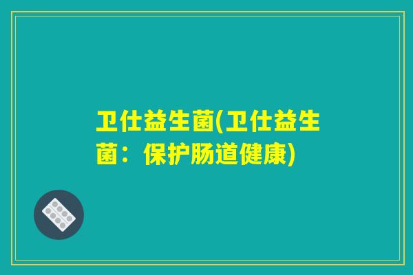 卫仕益生菌(卫仕益生菌：保护肠道健康)