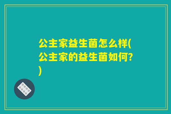公主家益生菌怎么样(公主家的益生菌如何？)