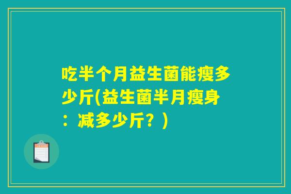 吃半个月益生菌能瘦多少斤(益生菌半月瘦身：减多少斤？)