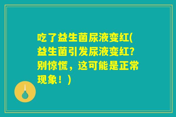 吃了益生菌尿液变红(益生菌引发尿液变红?别惊慌,这可能是正常现象!) 吃了益生菌尿液变红(益生菌引发尿液变红?别惊慌,这可能是正常现象!)