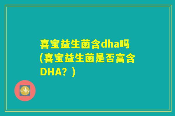 喜宝益生菌含dha吗(喜宝益生菌是否富含DHA？)