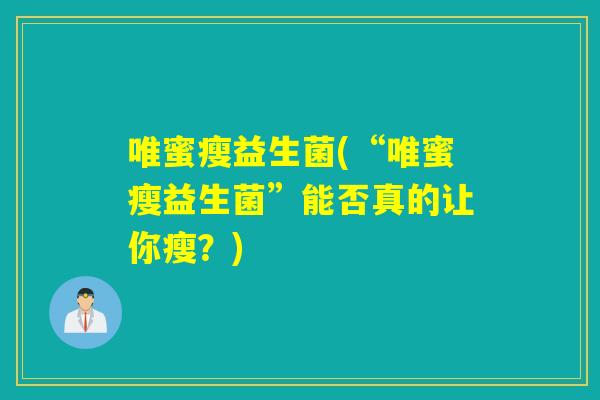 唯蜜瘦益生菌(“唯蜜瘦益生菌”能否真的让你瘦？)