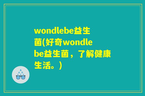 wondlebe益生菌(好奇wondlebe益生菌，了解健康生活。)