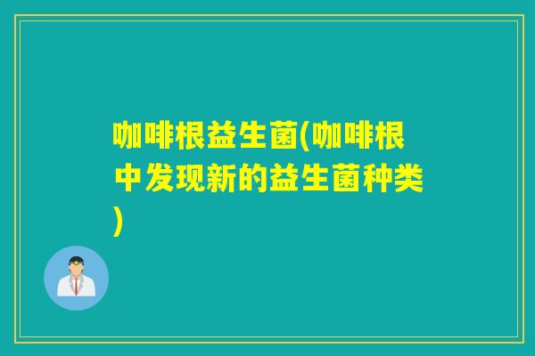 咖啡根益生菌(咖啡根中发现新的益生菌种类)