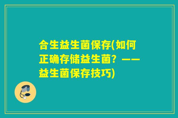 合生益生菌保存(如何正确存储益生菌？——益生菌保存技巧)