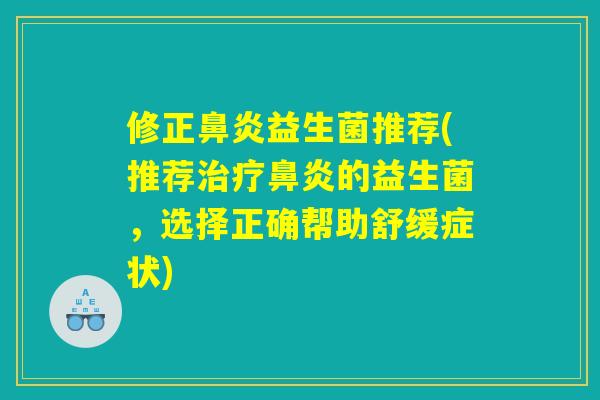 修正鼻炎益生菌推荐(推荐治疗鼻炎的益生菌，选择正确帮助舒缓症状)