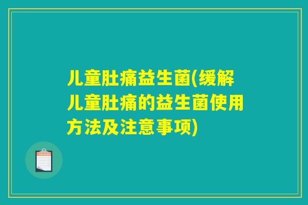 儿童肚痛益生菌(缓解儿童肚痛的益生菌使用方法及注意事项)