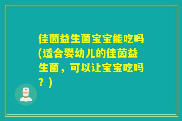 佳茵益生菌宝宝能吃吗(适合婴幼儿的佳茵益生菌，可以让宝宝吃吗？)