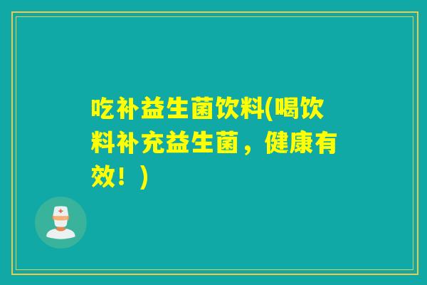 吃补益生菌饮料(喝饮料补充益生菌,健康有效!) 吃补益生菌饮料(喝饮料补充益生菌,健康有效!)