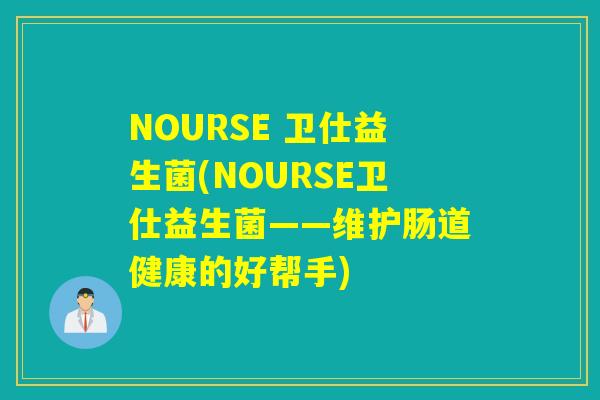 NOURSE 卫仕益生菌(NOURSE卫仕益生菌——维护肠道健康的好帮手)
