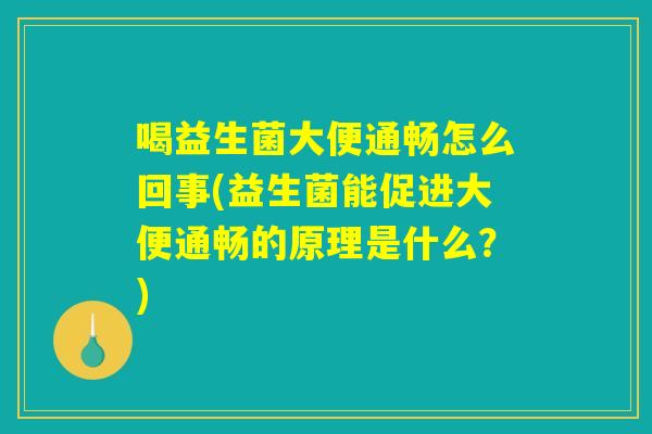喝益生菌大便通畅怎么回事(益生菌能促进大便通畅的原理是什么?) 喝益生菌大便通畅怎么回事(益生菌能促进大便通畅的原理是什么?)