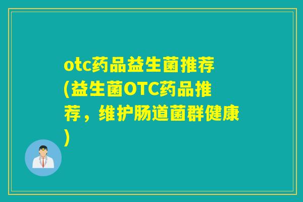 otc药品益生菌推荐(益生菌OTC药品推荐,维护肠道菌群健康) otc药品益生菌推荐(益生菌OTC药品推荐,维护肠道菌群健康)