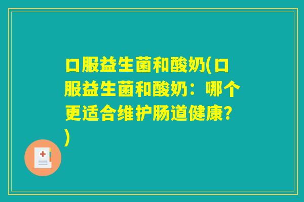 口服益生菌和酸奶(口服益生菌和酸奶：哪个更适合维护肠道健康？)