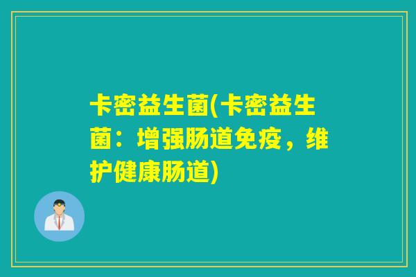 卡密益生菌(卡密益生菌：增强肠道免疫，维护健康肠道)