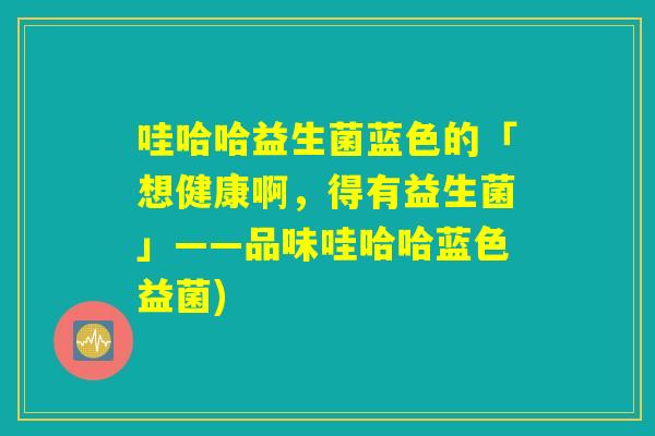 哇哈哈益生菌蓝色的「想健康啊，得有益生菌」——品味哇哈哈蓝色益菌)