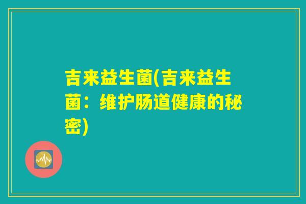 吉来益生菌(吉来益生菌：维护肠道健康的秘密)