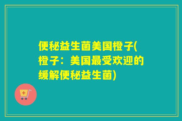 便秘益生菌美国橙子(橙子：美国最受欢迎的缓解便秘益生菌)