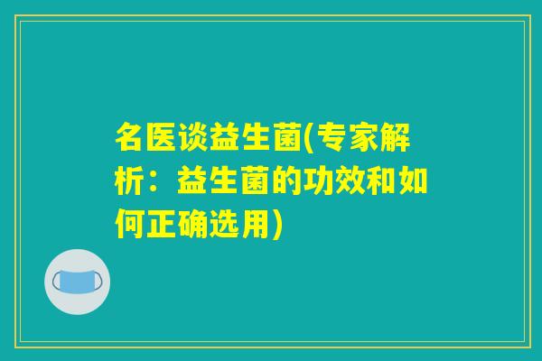 名医谈益生菌(专家解析：益生菌的功效和如何正确选用)