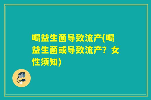喝益生菌导致流产(喝益生菌或导致流产？女性须知)