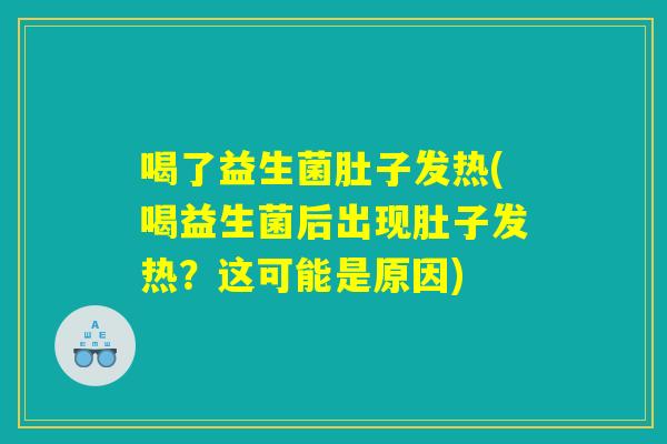 喝了益生菌肚子发热(喝益生菌后出现肚子发热？这可能是原因)